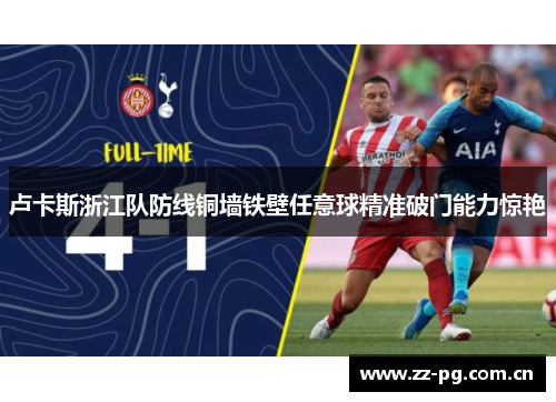 卢卡斯浙江队防线铜墙铁壁任意球精准破门能力惊艳